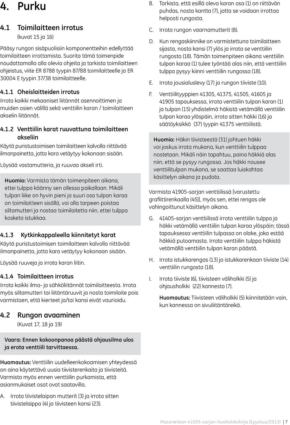 1 Oheislaitteiden irrotus Irrota kaikki mekaaniset liitännät asennoittimen ja muiden osien välillä sekä venttiilin karan / toimilaitteen akselin liitännät. 4.1.2 Venttiilin karat ruuvattuna toimilaitteen akseliin Käytä puristustoimisen toimilaitteen kalvolla riittävää ilmanpainetta, jotta kara vetäytyy kokonaan sisään.