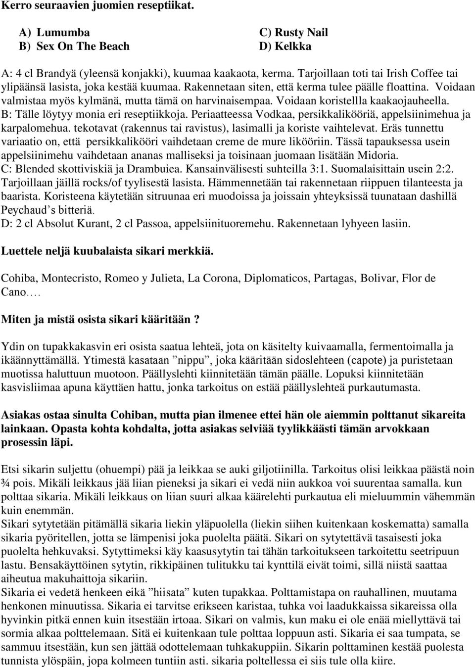 Voidaan koristellla kaakaojauheella. B: Tälle löytyy monia eri reseptiikkoja. Periaatteessa Vodkaa, persikkalikööriä, appelsiinimehua ja karpalomehua.