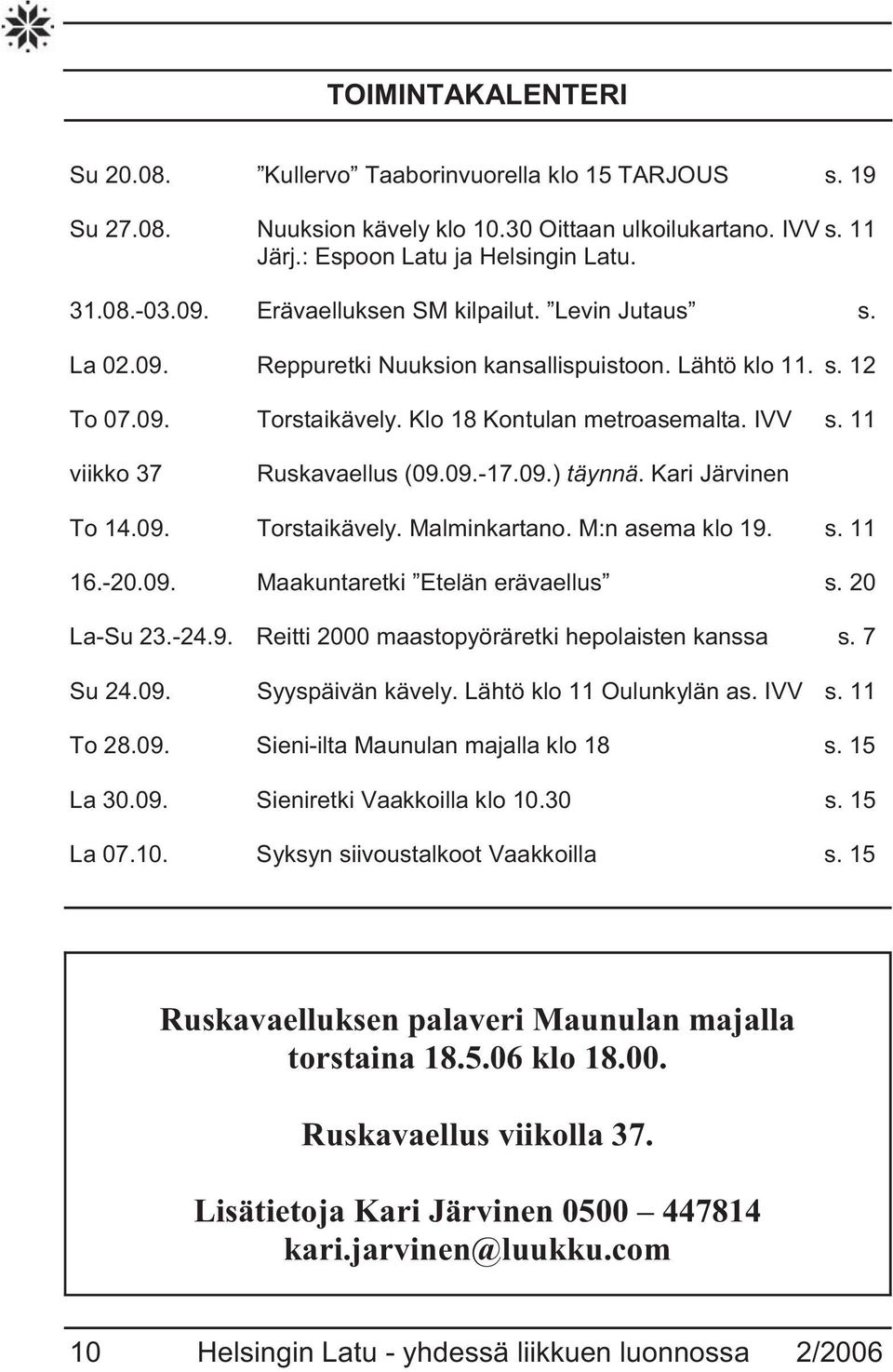 11 viikko 37 Ruskavaellus (09.09.-17.09.) täynnä. Kari Järvinen To 14.09. Torstaikävely. Malminkartano. M:n asema klo 19. s. 11 16.-20.09. Maakuntaretki Etelän erävaellus s. 20 La-Su 23.-24.9. Reitti 2000 maastopyöräretki hepolaisten kanssa s.