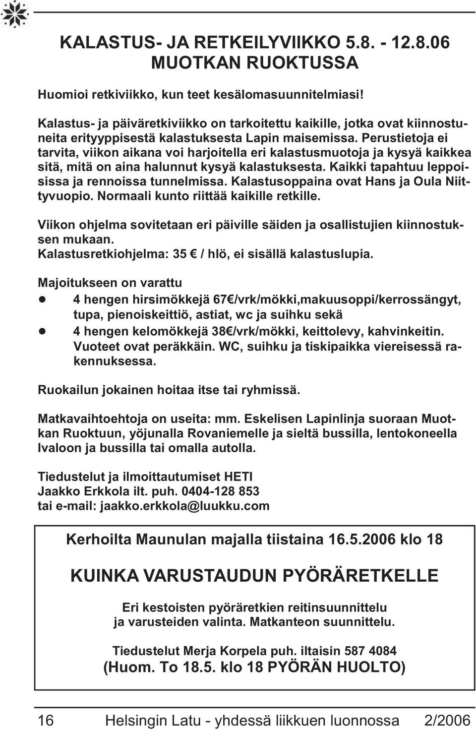 Perustietoja ei tarvita, viikon aikana voi harjoitella eri kalastusmuotoja ja kysyä kaikkea sitä, mitä on aina halunnut kysyä kalastuksesta. Kaikki tapahtuu leppoisissa ja rennoissa tunnelmissa.