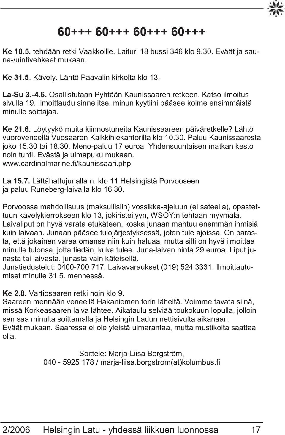 Lähtö vuoroveneellä Vuosaaren Kalkkihiekantorilta klo 10.30. Paluu Kaunissaaresta joko 15.30 tai 18.30. Meno-paluu 17 euroa. Yhdensuuntaisen matkan kesto noin tunti. Evästä ja uimapuku mukaan. www.