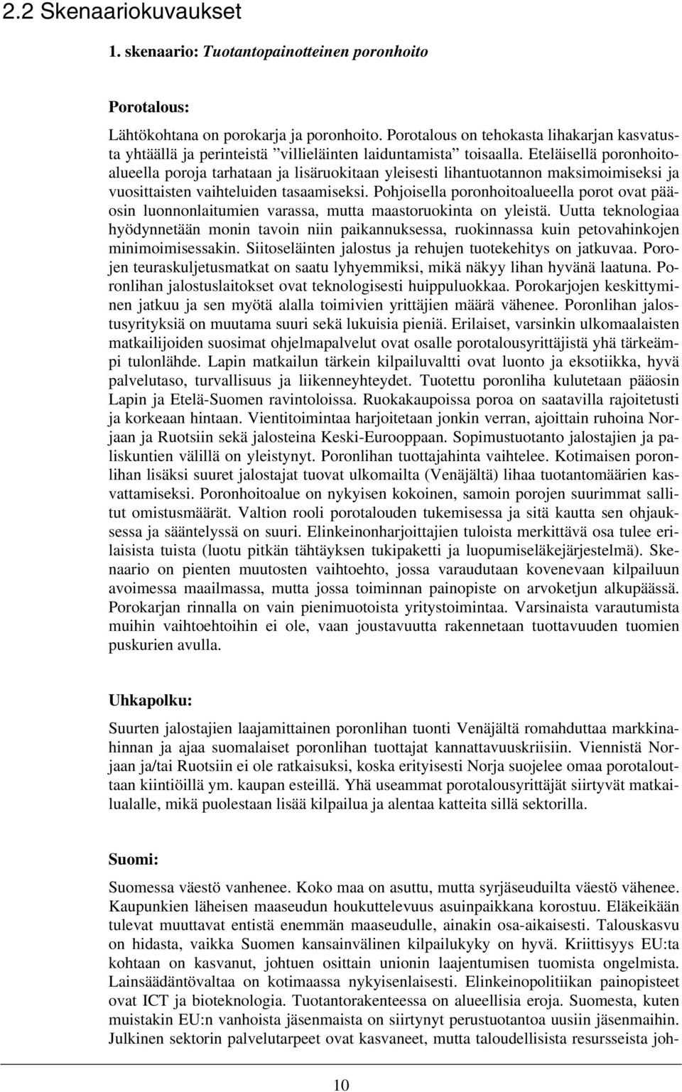 Eteläisellä poronhoitoalueella poroja tarhataan ja lisäruokitaan yleisesti lihantuotannon maksimoimiseksi ja vuosittaisten vaihteluiden tasaamiseksi.