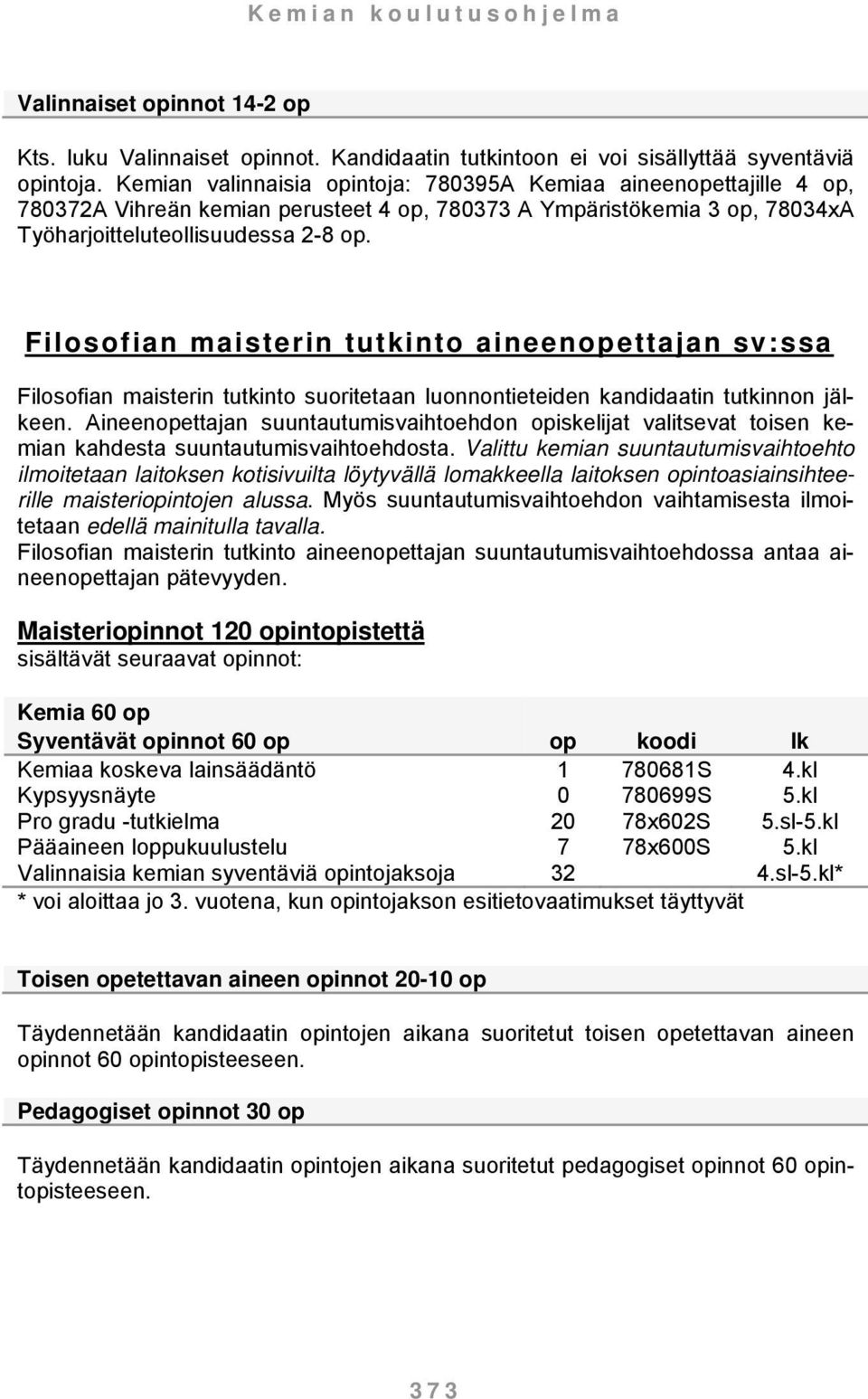 Filosofian maisterin tutkinto aineenopettajan sv:ssa Filosofian maisterin tutkinto suoritetaan luonnontieteiden kandidaatin tutkinnon jälkeen.