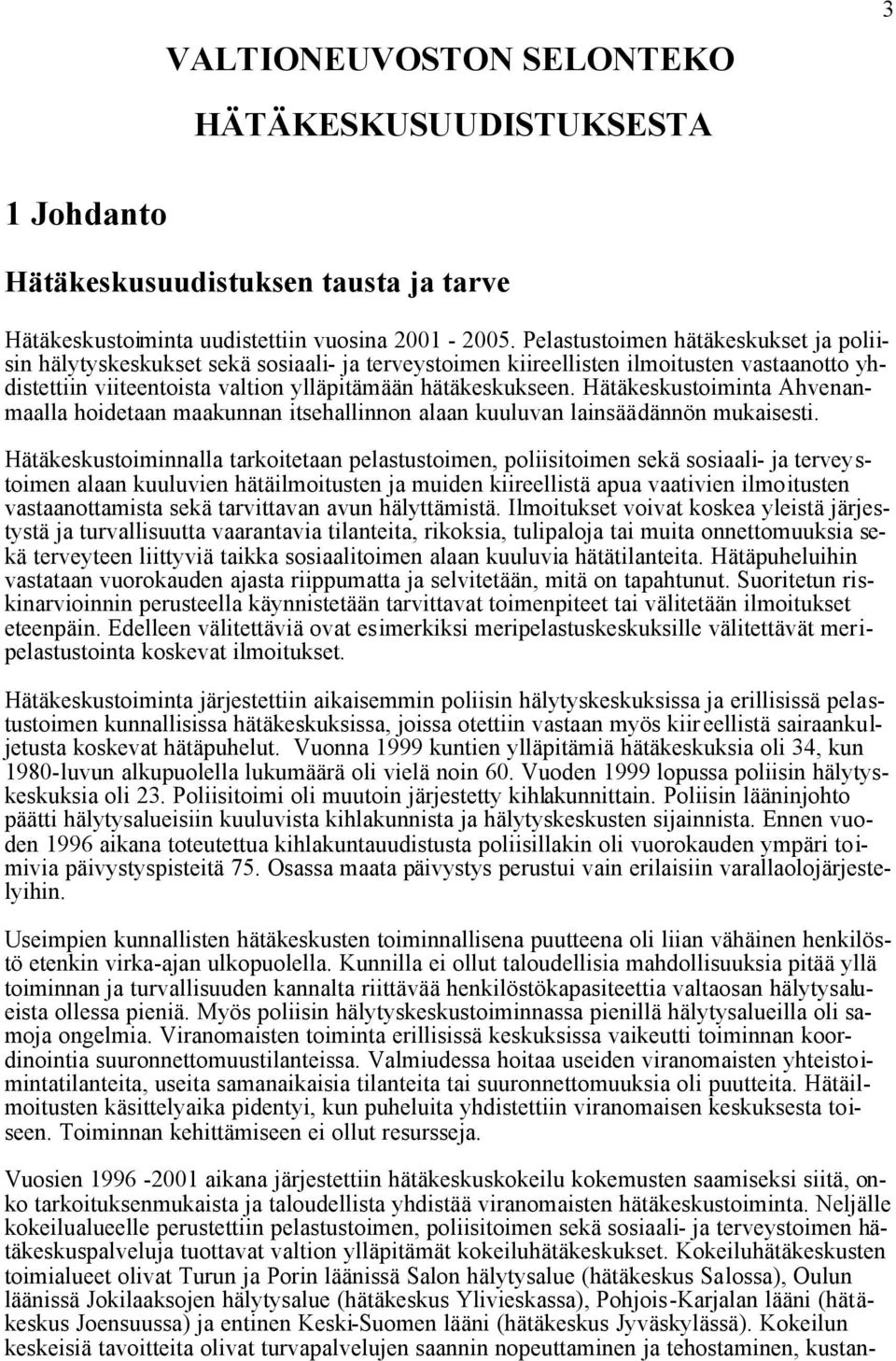 Hätäkeskustoiminta Ahvenanmaalla hoidetaan maakunnan itsehallinnon alaan kuuluvan lainsäädännön mukaisesti.