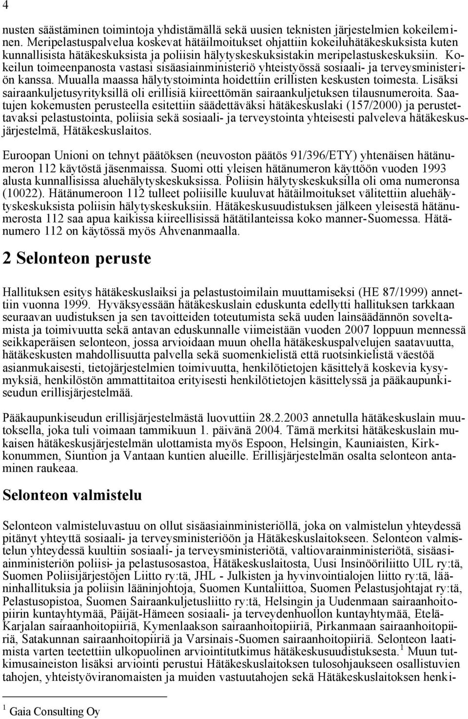 Kokeilun toimeenpanosta vastasi sisäasiainministeriö yhteistyössä sosiaali- ja terveysministeriön kanssa. Muualla maassa hälytystoiminta hoidettiin erillisten keskusten toimesta.