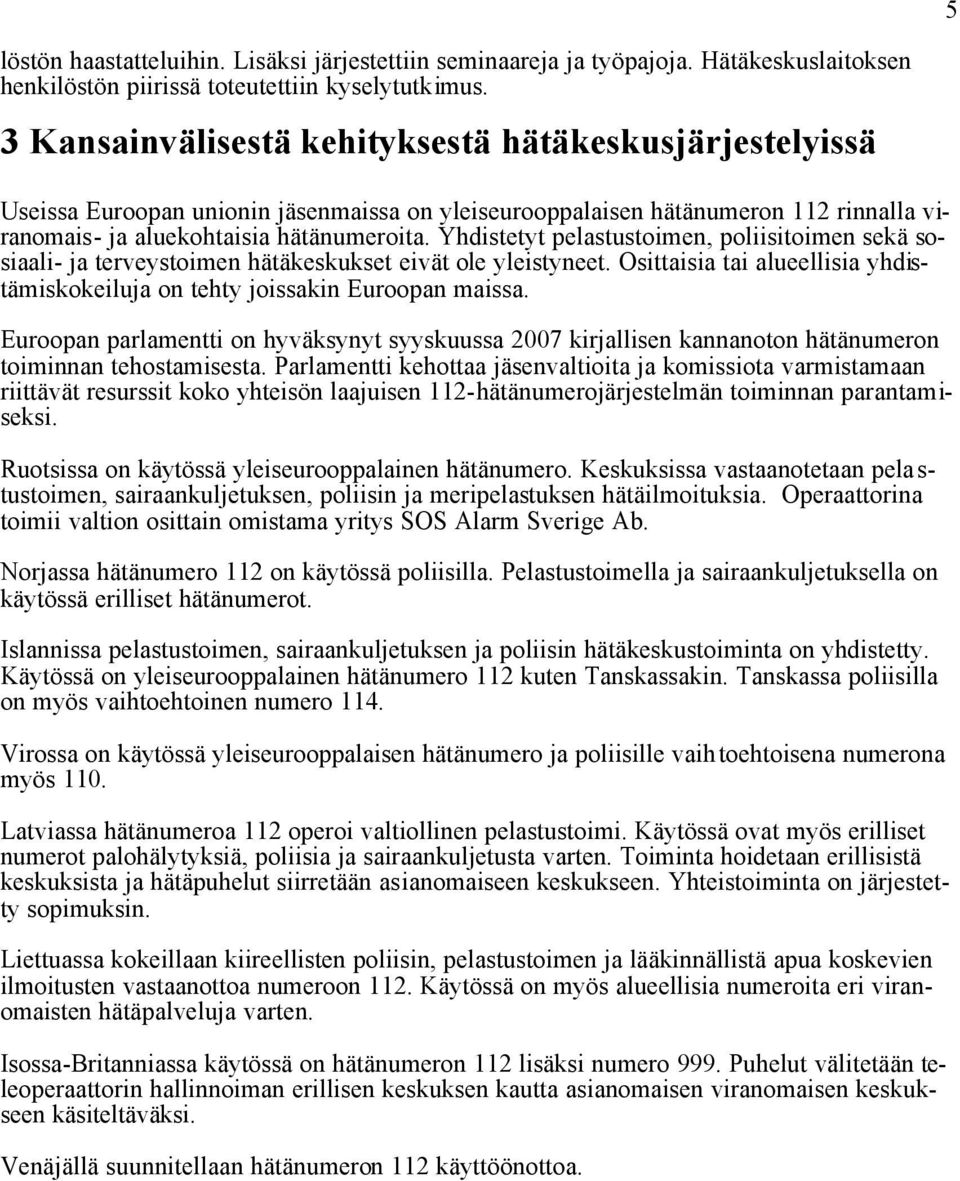 Yhdistetyt pelastustoimen, poliisitoimen sekä sosiaali- ja terveystoimen hätäkeskukset eivät ole yleistyneet. Osittaisia tai alueellisia yhdistämiskokeiluja on tehty joissakin Euroopan maissa.