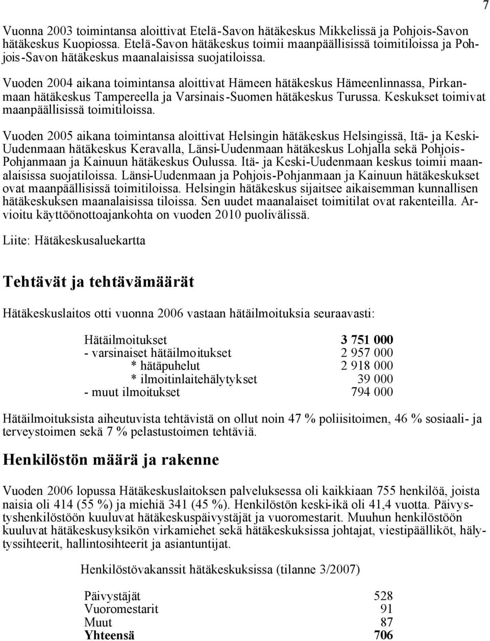 Vuoden 2004 aikana toimintansa aloittivat Hämeen hätäkeskus Hämeenlinnassa, Pirkanmaan hätäkeskus Tampereella ja Varsinais-Suomen hätäkeskus Turussa. Keskukset toimivat maanpäällisissä toimitiloissa.