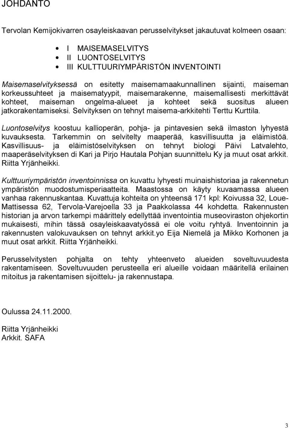 jatkorakentamiseksi. Selvityksen on tehnyt maisema-arkkitehti Terttu Kurttila. Luontoselvitys koostuu kallioperän, pohja- ja pintavesien sekä ilmaston lyhyestä kuvauksesta.