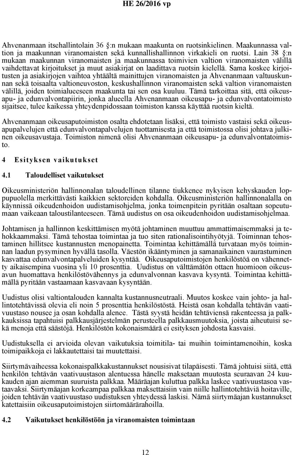 Sama koskee kirjoitusten ja asiakirjojen vaihtoa yhtäältä mainittujen viranomaisten ja Ahvenanmaan valtuuskunnan sekä toisaalta valtioneuvoston, keskushallinnon viranomaisten sekä valtion