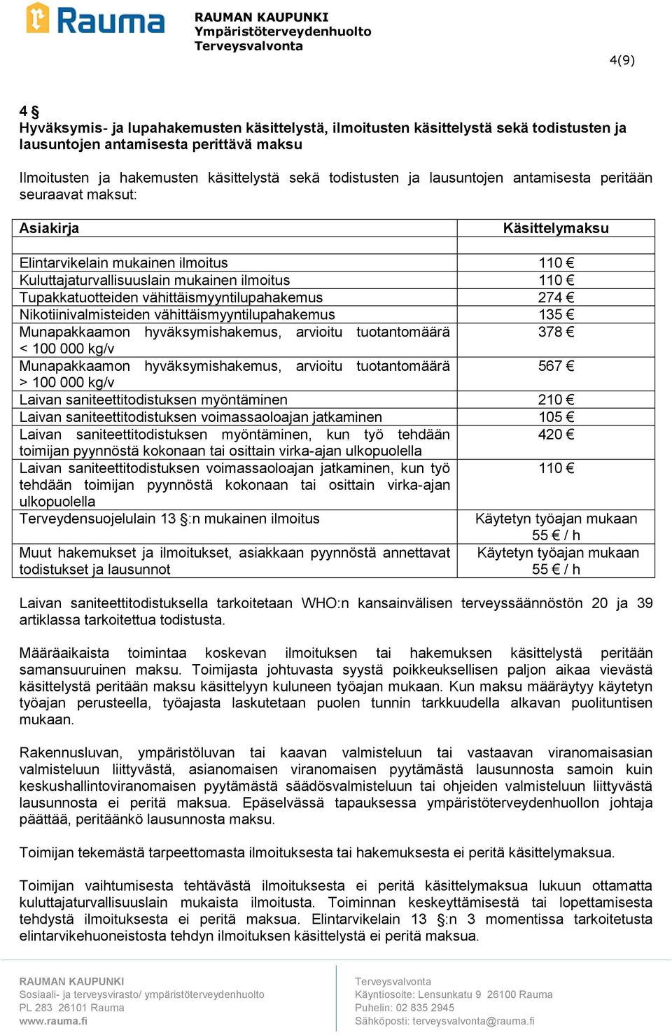 vähittäismyyntilupahakemus 274 Nikotiinivalmisteiden vähittäismyyntilupahakemus 135 Munapakkaamon hyväksymishakemus, arvioitu tuotantomäärä 378 < 100 000 kg/v Munapakkaamon hyväksymishakemus,