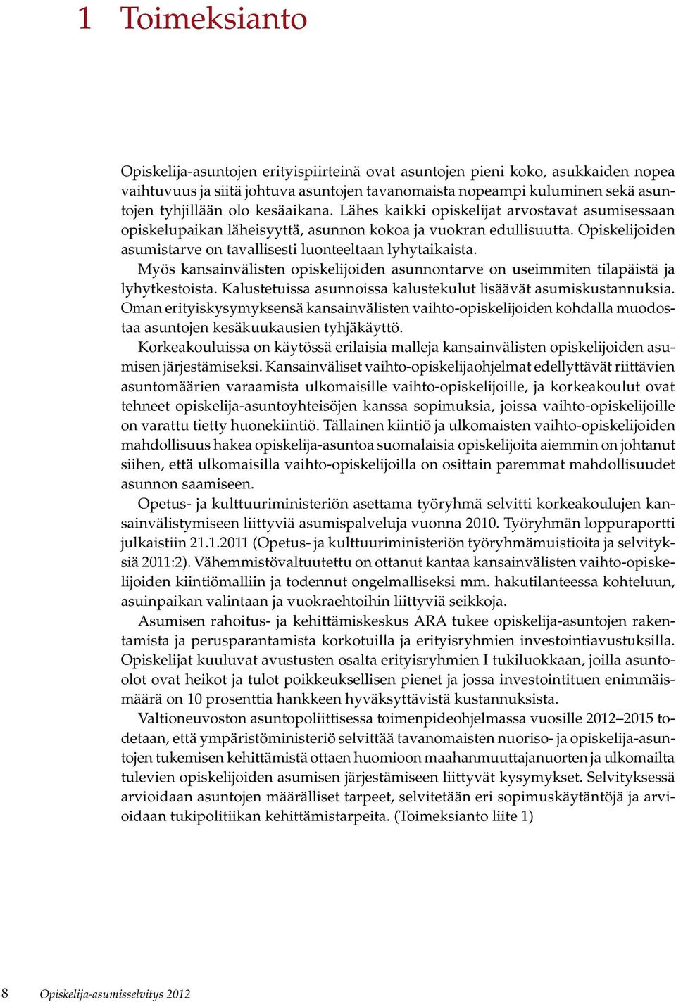 Myös kansainvälisten opiskelijoiden asunnontarve on useimmiten tilapäistä ja lyhytkestoista. Kalustetuissa asunnoissa kalustekulut lisäävät asumiskustannuksia.