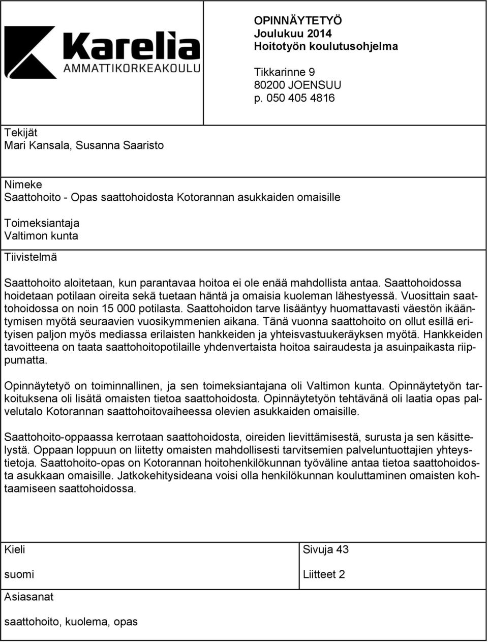 parantavaa hoitoa ei ole enää mahdollista antaa. Saattohoidossa hoidetaan potilaan oireita sekä tuetaan häntä ja omaisia kuoleman lähestyessä. Vuosittain saattohoidossa on noin 15 000 potilasta.