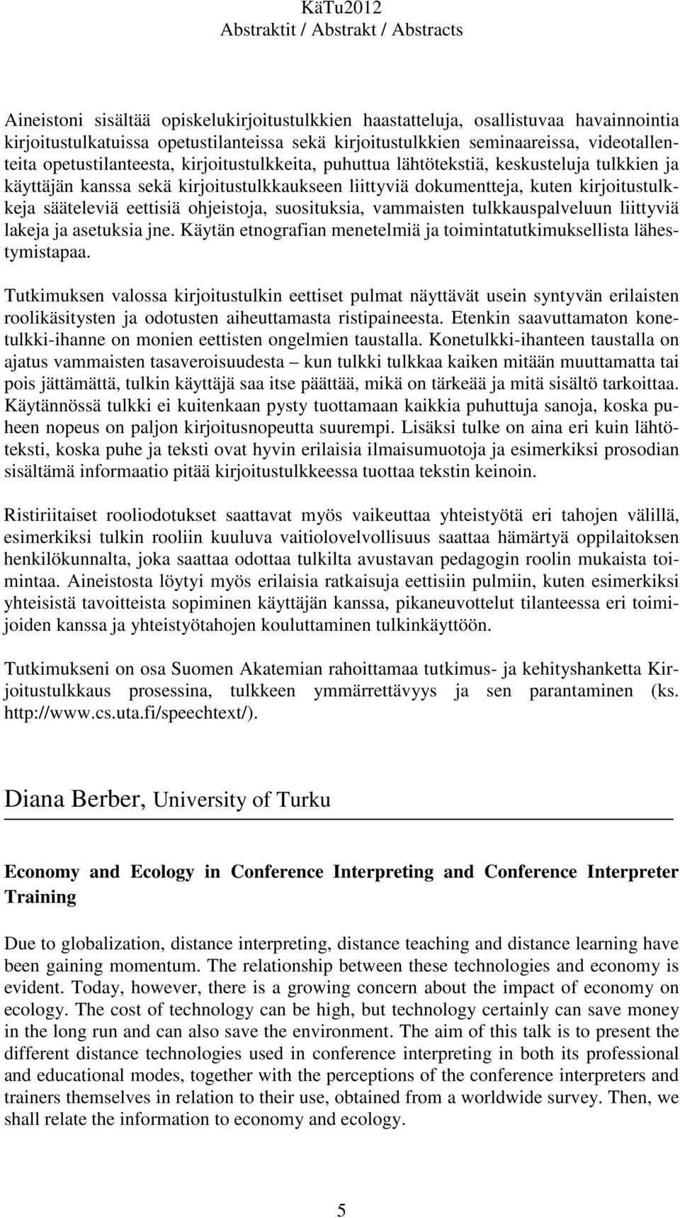 ohjeistoja, suosituksia, vammaisten tulkkauspalveluun liittyviä lakeja ja asetuksia jne. Käytän etnografian menetelmiä ja toimintatutkimuksellista lähestymistapaa.