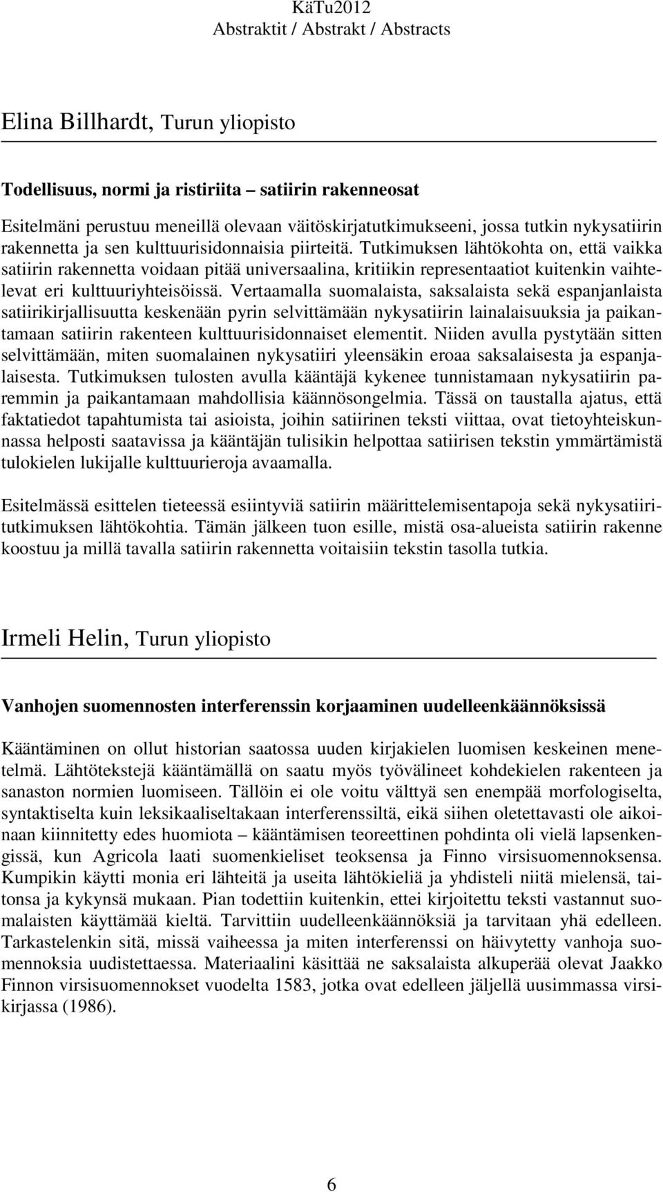 Vertaamalla suomalaista, saksalaista sekä espanjanlaista satiirikirjallisuutta keskenään pyrin selvittämään nykysatiirin lainalaisuuksia ja paikantamaan satiirin rakenteen kulttuurisidonnaiset