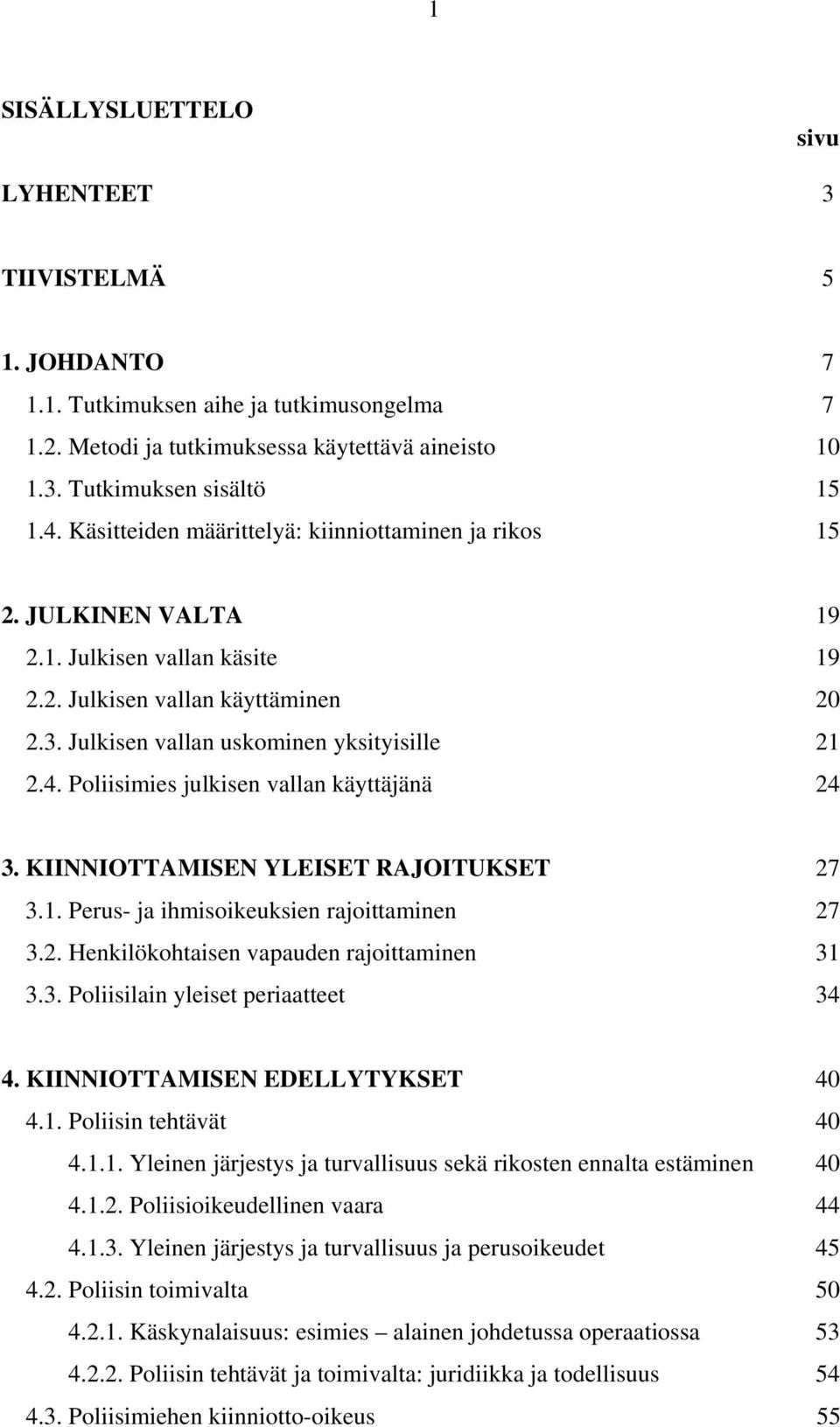 Poliisimies julkisen vallan käyttäjänä 24 3. KIINNIOTTAMISEN YLEISET RAJOITUKSET 27 3.1. Perus- ja ihmisoikeuksien rajoittaminen 27 3.2. Henkilökohtaisen vapauden rajoittaminen 31 3.3. Poliisilain yleiset periaatteet 34 4.