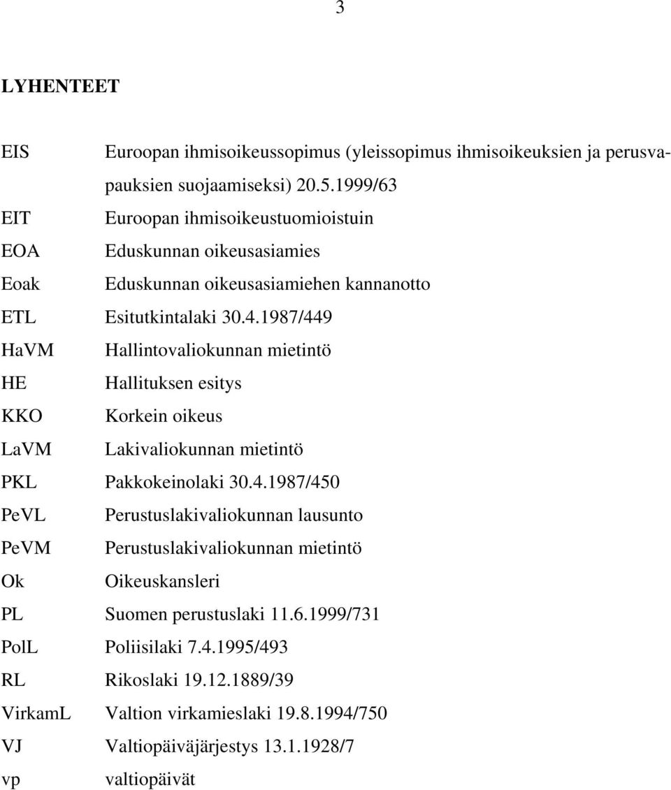 1987/449 HaVM Hallintovaliokunnan mietintö HE Hallituksen esitys KKO Korkein oikeus LaVM Lakivaliokunnan mietintö PKL Pakkokeinolaki 30.4.1987/450 PeVL Perustuslakivaliokunnan lausunto PeVM Perustuslakivaliokunnan mietintö Ok Oikeuskansleri PL Suomen perustuslaki 11.