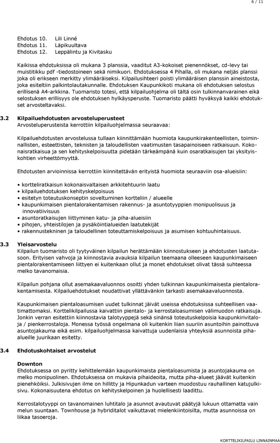 Ehdotuksessa 4 Pihalla, oli mukana neljäs planssi joka oli erikseen merkitty ylimääräiseksi. Kilpailusihteeri poisti ylimääräisen planssin aineistosta, joka esiteltiin palkintolautakunnalle.