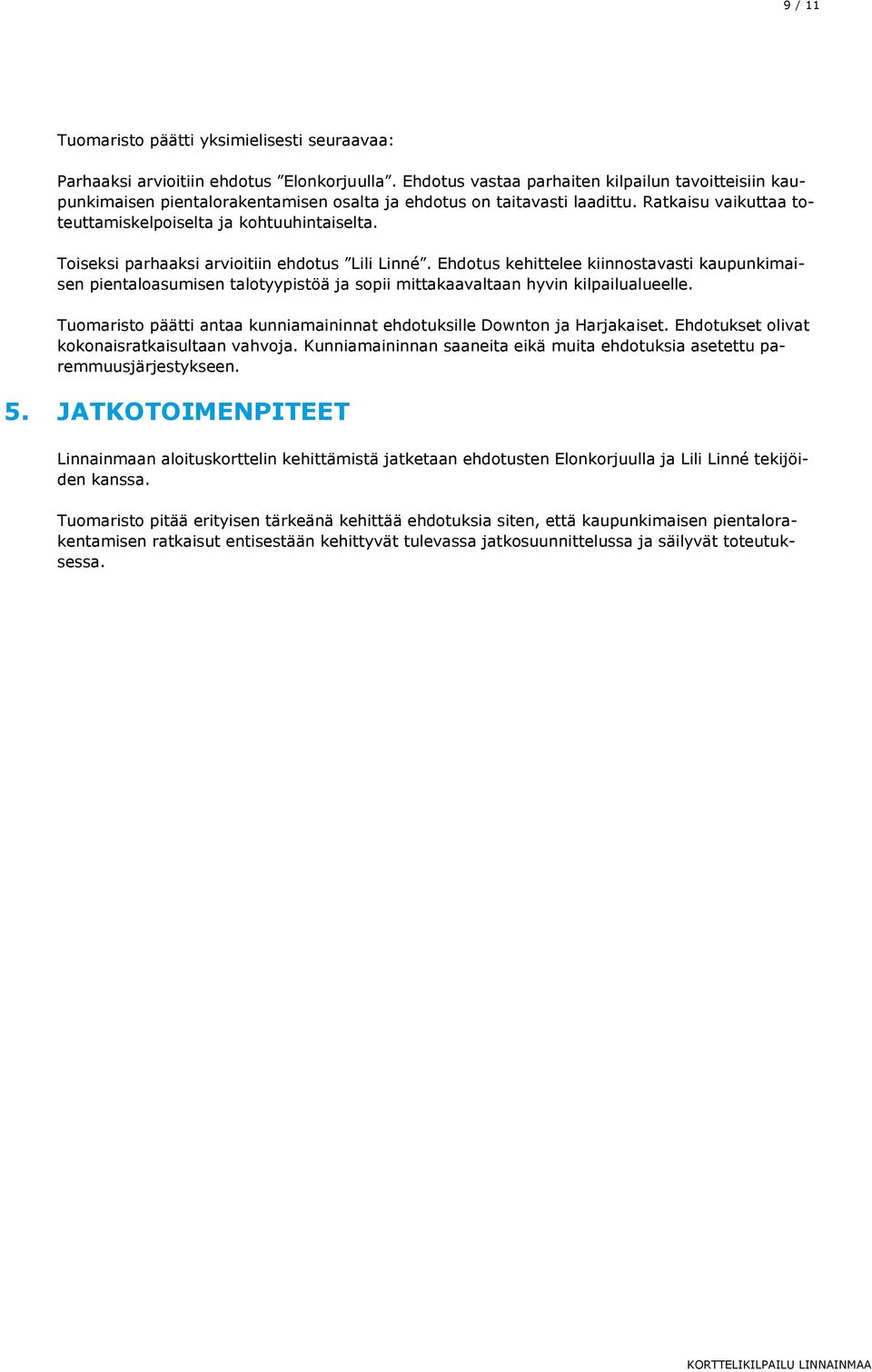 Toiseksi parhaaksi arvioitiin ehdotus Lili Linné. Ehdotus kehittelee kiinnostavasti kaupunkimaisen pientaloasumisen talotyypistöä ja sopii mittakaavaltaan hyvin kilpailualueelle.