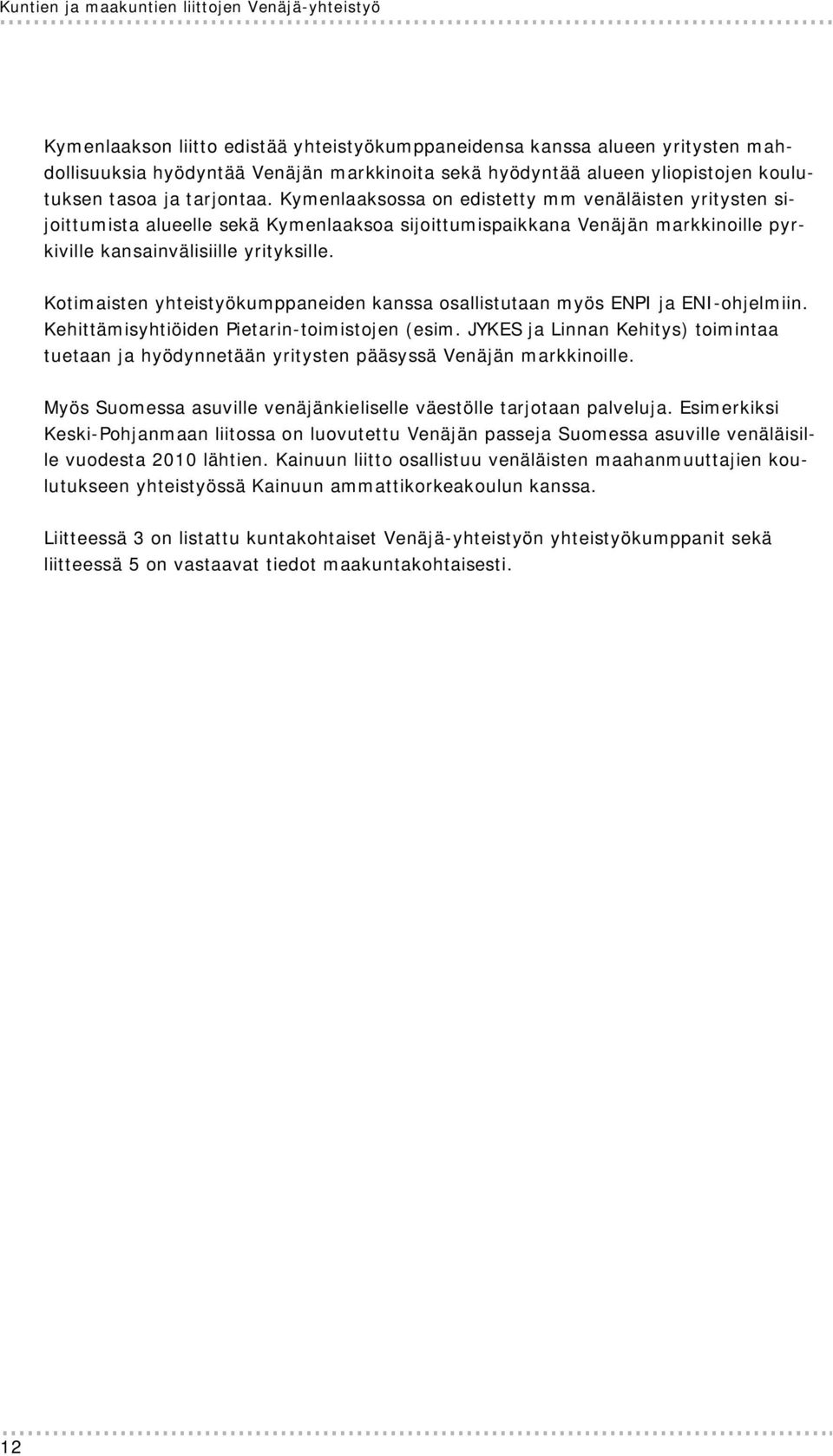 Kymenlaaksossa on edistetty mm venäläisten yritysten sijoittumista alueelle sekä Kymenlaaksoa sijoittumispaikkana Venäjän markkinoille pyrkiville kansainvälisiille yrityksille.