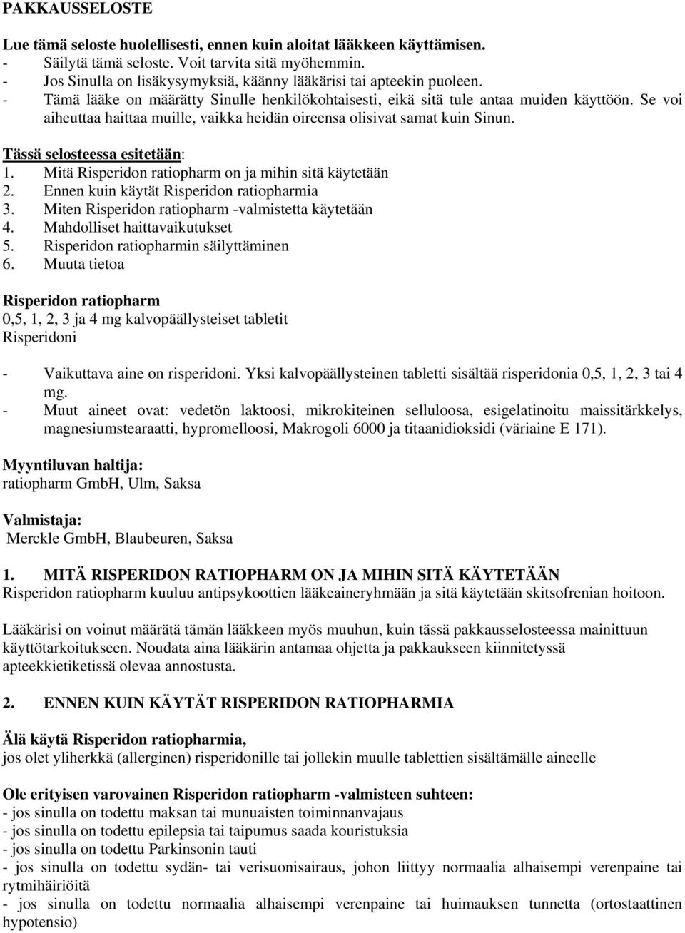 Se voi aiheuttaa haittaa muille, vaikka heidän oireensa olisivat samat kuin Sinun. Tässä selosteessa esitetään: 1. Mitä Risperidon ratiopharm on ja mihin sitä käytetään 2.