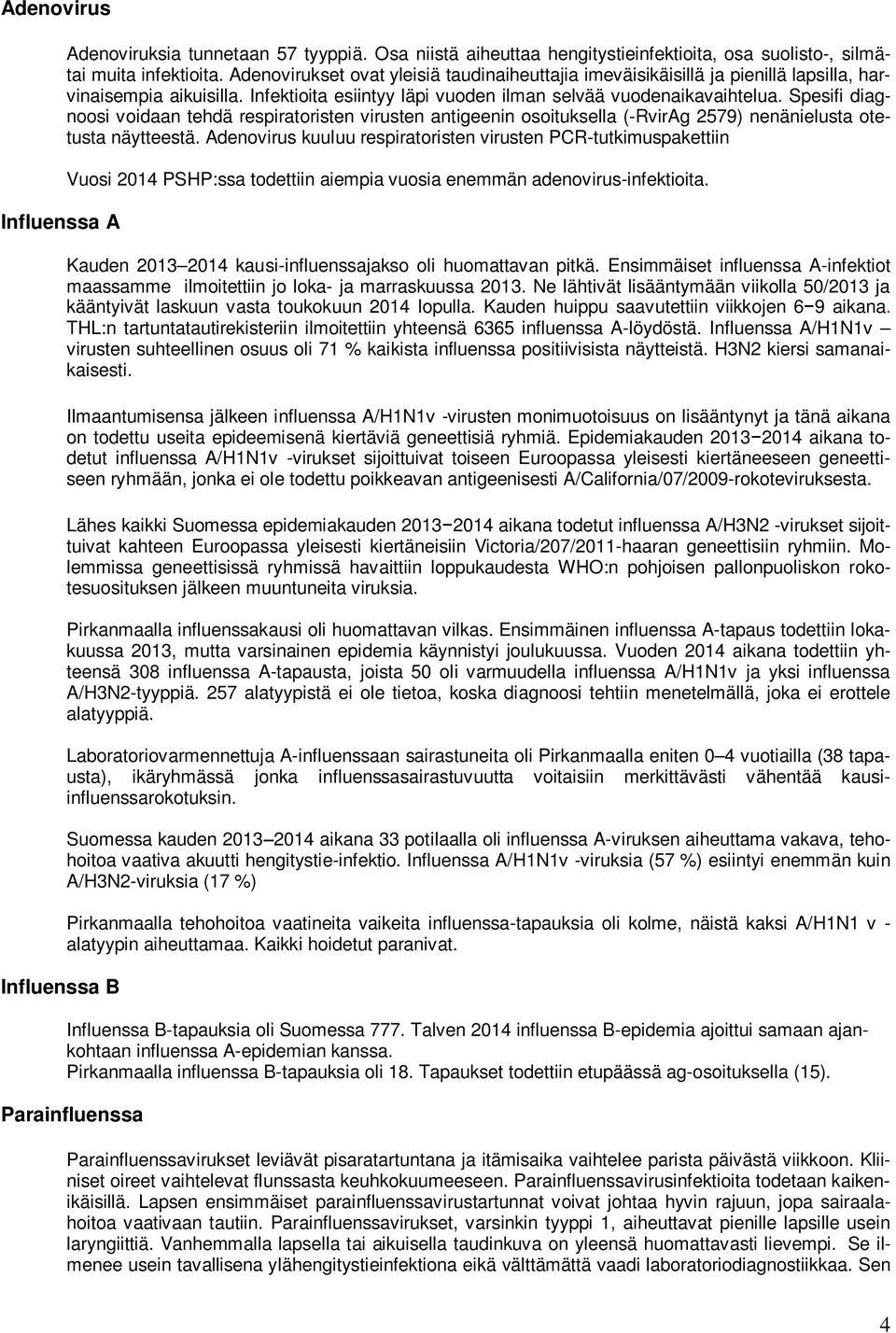 Spesifi diagnoosi voidaan tehdä respiratoristen virusten antigeenin osoituksella (-RvirAg 2579) nenänielusta otetusta näytteestä.