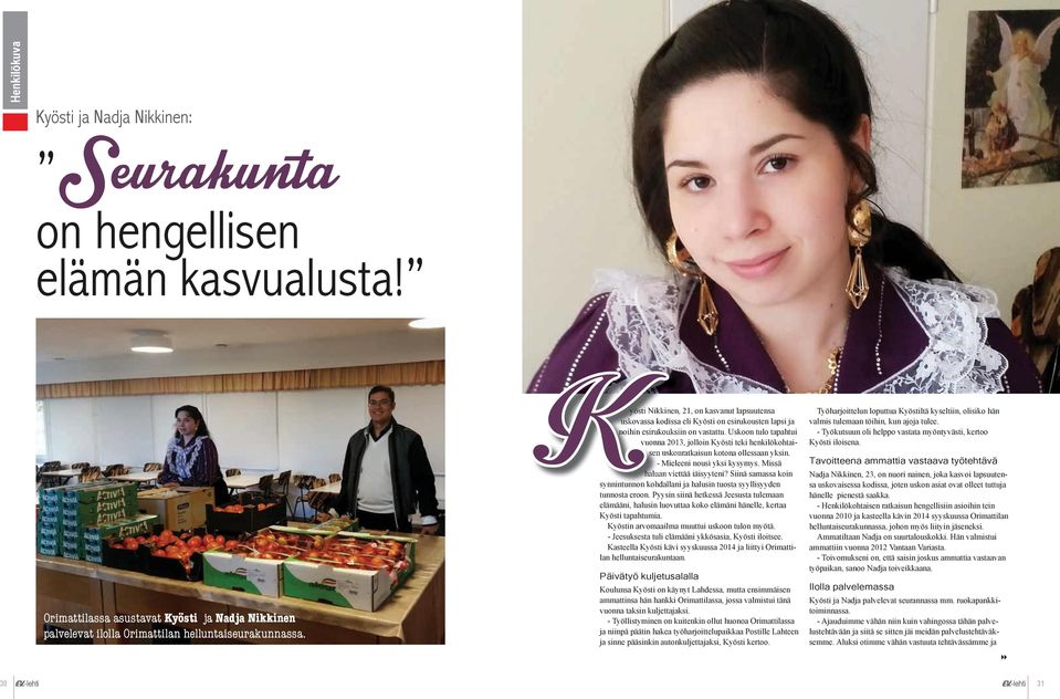 Uskoon tulo tapahtui vuonna 2013, jolloin Kyösti teki henkilökohtaisen uskonratkaisun kotona ollessaan yksin. - Mieleeni nousi yksi kysymys. Missä haluan viettää iäisyyteni?