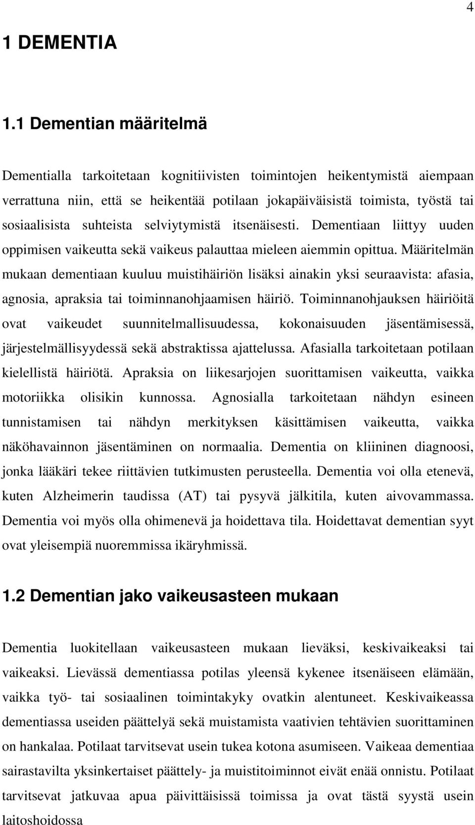 suhteista selviytymistä itsenäisesti. Dementiaan liittyy uuden oppimisen vaikeutta sekä vaikeus palauttaa mieleen aiemmin opittua.