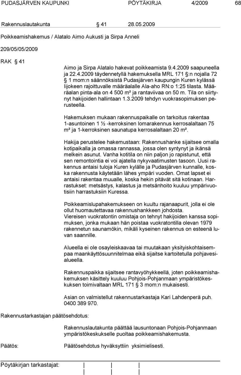 Määräalan pinta-ala on 4 500 m² ja rantaviivaa on 50 m. Tila on siirtynyt hakijoiden hallintaan 1.3.2009 tehdyn vuokrasopimuksen perusteella.