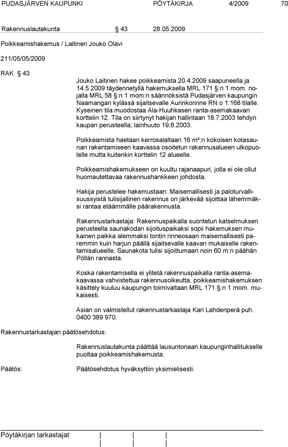 Kyseinen tila muodostaa Ala-Huuhkasen ranta-asemakaavan korttelin 12. Tila on siirtynyt hakijan hallintaan 18.7.2003 