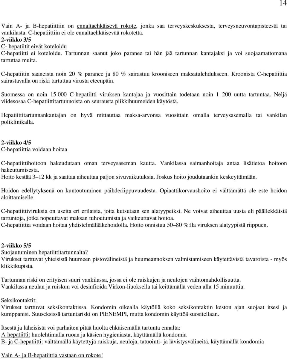 C-hepatiitin saaneista noin 20 % paranee ja 80 % sairastuu krooniseen maksatulehdukseen. Kroonista C-hepatiittia sairastavalla on riski tartuttaa virusta eteenpäin.