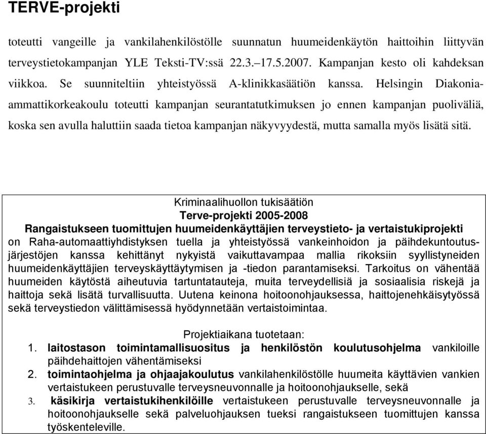 Helsingin Diakoniaammattikorkeakoulu toteutti kampanjan seurantatutkimuksen jo ennen kampanjan puoliväliä, koska sen avulla haluttiin saada tietoa kampanjan näkyvyydestä, mutta samalla myös lisätä
