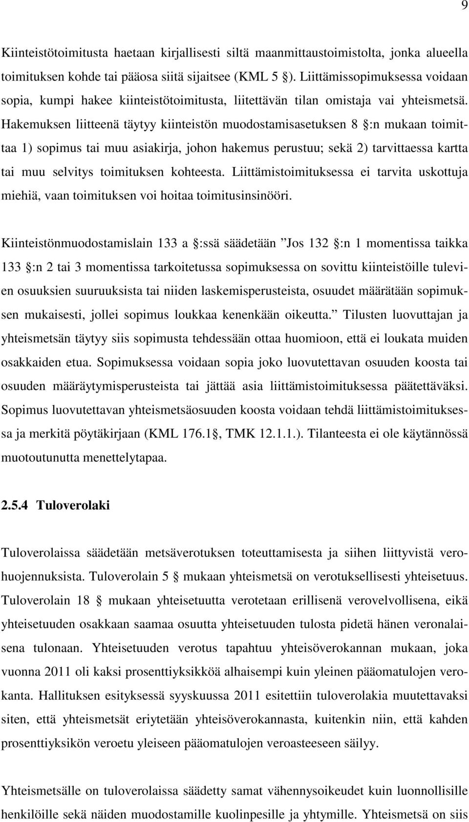 Hakemuksen liitteenä täytyy kiinteistön muodostamisasetuksen 8 :n mukaan toimittaa 1) sopimus tai muu asiakirja, johon hakemus perustuu; sekä 2) tarvittaessa kartta tai muu selvitys toimituksen