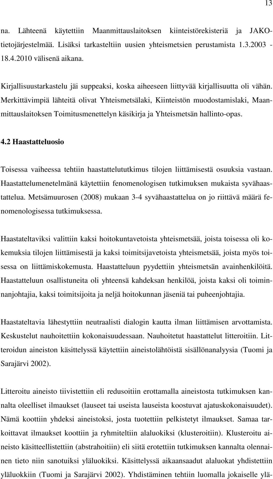 Merkittävimpiä lähteitä olivat Yhteismetsälaki, Kiinteistön muodostamislaki, Maanmittauslaitoksen Toimitusmenettelyn käsikirja ja Yhteismetsän hallinto-opas. 4.