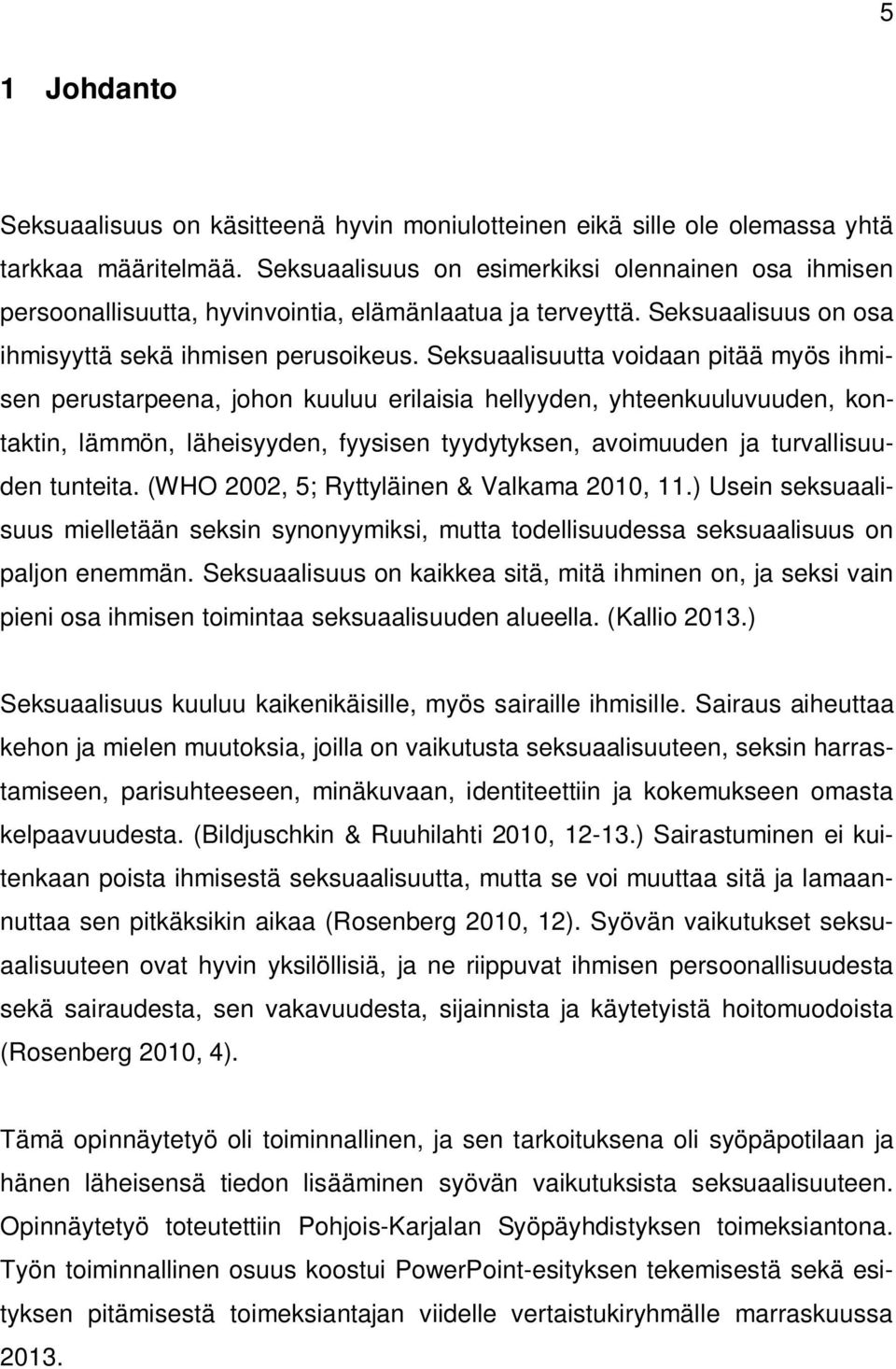 Seksuaalisuutta voidaan pitää myös ihmisen perustarpeena, johon kuuluu erilaisia hellyyden, yhteenkuuluvuuden, kontaktin, lämmön, läheisyyden, fyysisen tyydytyksen, avoimuuden ja turvallisuuden