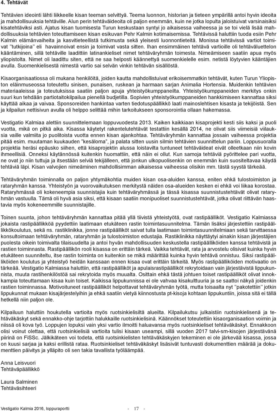 Ajatus kisan tuomisesta Turun keskustaan syntyi jo aikaisessa vaiheessa ja se toi vielä lisää mahdollisuuksia tehtävien toteuttamiseen kisan esikuvan Pehr Kalmin kotimaisemissa.