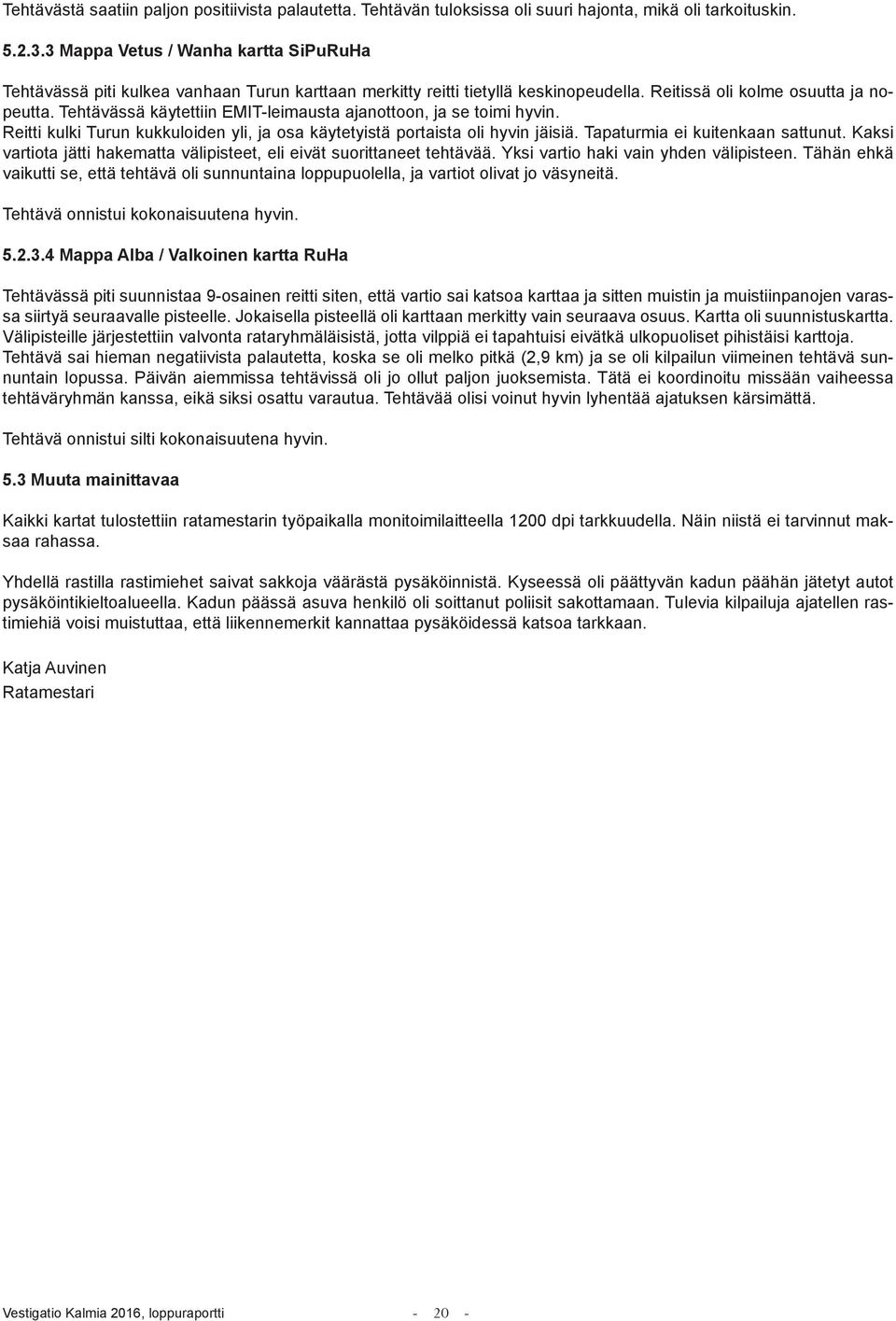 Tehtävässä käytettiin EMIT-leimausta ajanottoon, ja se toimi hyvin. Reitti kulki Turun kukkuloiden yli, ja osa käytetyistä portaista oli hyvin jäisiä. Tapaturmia ei kuitenkaan sattunut.