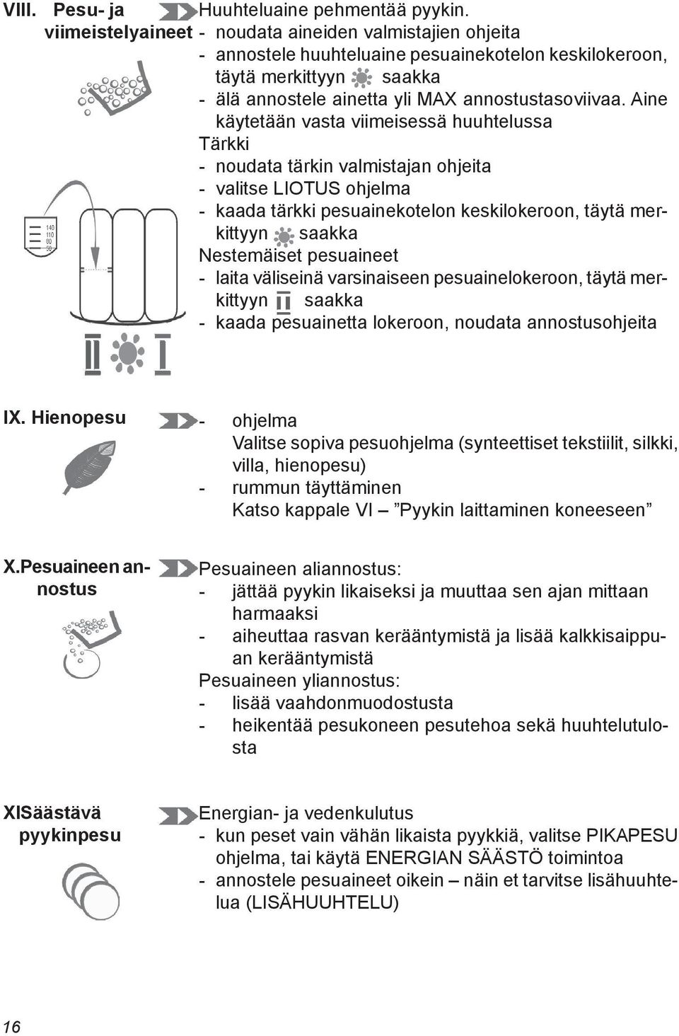 Aine käytetään vasta viimeisessä huuhtelussa Tärkki - noudata tärkin valmistajan ohjeita - valitse LIOTUS ohjelma - kaada tärkki pesuainekotelon keskilokeroon, täytä merkittyyn saakka Nestemäiset