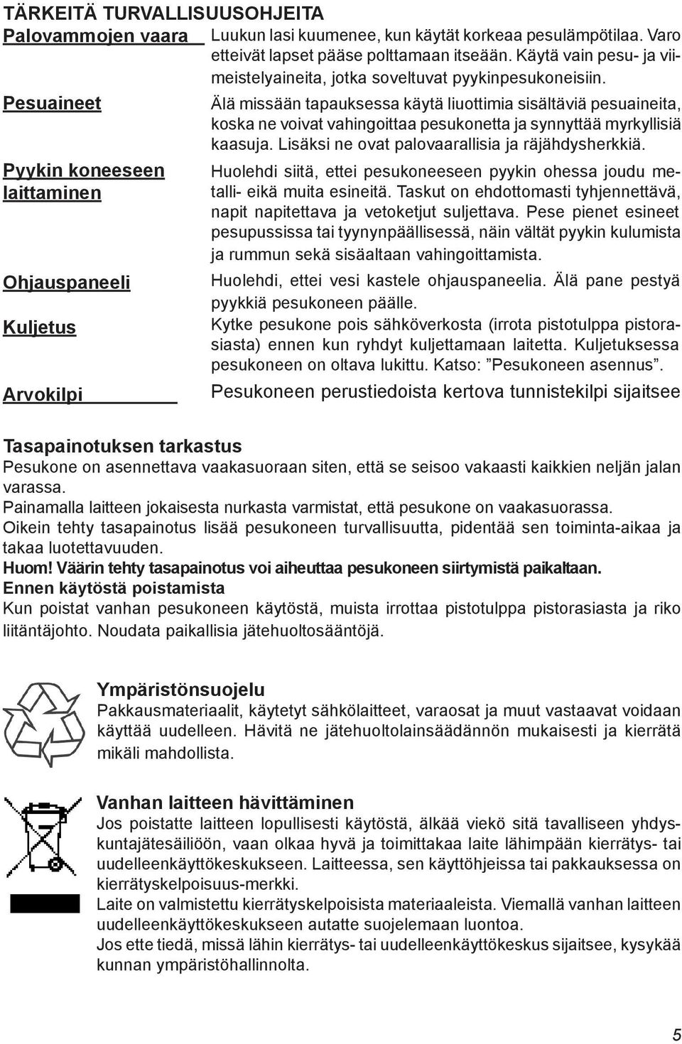 Pesuaineet Älä missään tapauksessa käytä liuottimia sisältäviä pesuaineita, koska ne voivat vahingoittaa pesukonetta ja synnyttää myrkyllisiä kaasuja.