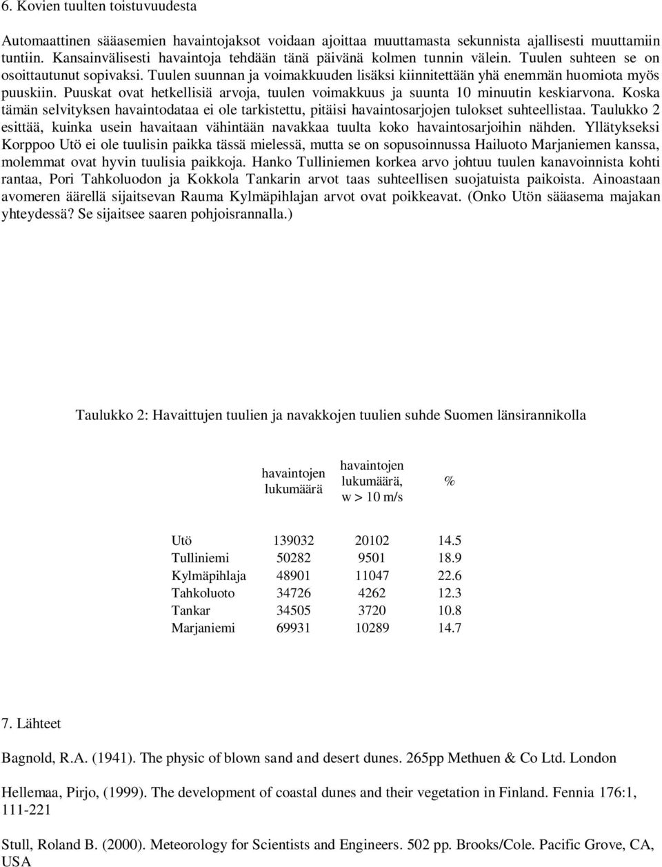 Tuulen suunnan ja voimakkuuden lisäksi kiinnitettään yhä enemmän huomiota myös puuskiin. Puuskat ovat hetkellisiä arvoja, tuulen voimakkuus ja suunta minuutin keskiarvona.