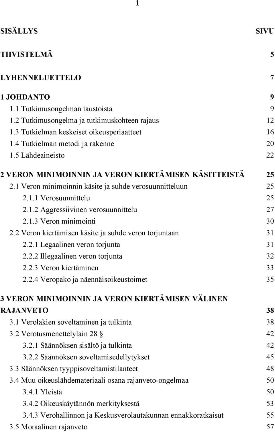 1.3 Veron minimointi 30 2.2 Veron kiertämisen käsite ja suhde veron torjuntaan 31 2.2.1 Legaalinen veron torjunta 31 2.2.2 Illegaalinen veron torjunta 32 2.2.3 Veron kiertäminen 33 2.2.4 Veropako ja näennäisoikeustoimet 35 3 VERON MINIMOINNIN JA VERON KIERTÄMISEN VÄLINEN RAJANVETO 38 3.