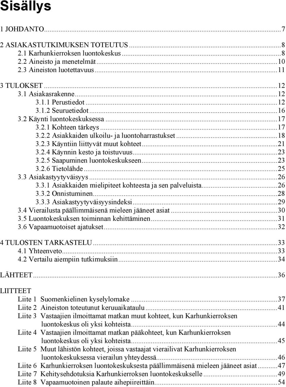 .. 21 3.2.4 Käynnin kesto ja toistuvuus... 23 3.2.5 Saapuminen luontokeskukseen... 23 3.2.6 Tietolähde... 25 3.3 Asiakastyytyväisyys... 26 3.3.1 Asiakkaiden mielipiteet kohteesta ja sen palveluista.