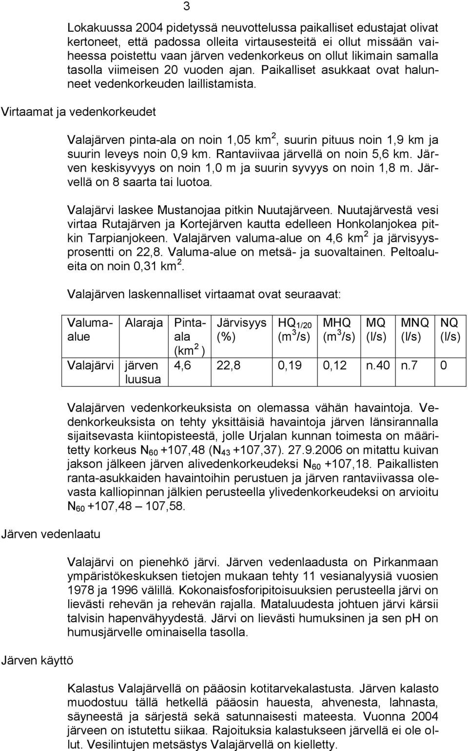 Virtaamat ja vedenkorkeudet Valajärven pinta-ala on noin 1,05 km 2, suurin pituus noin 1,9 km ja suurin leveys noin 0,9 km. Rantaviivaa järvellä on noin 5,6 km.