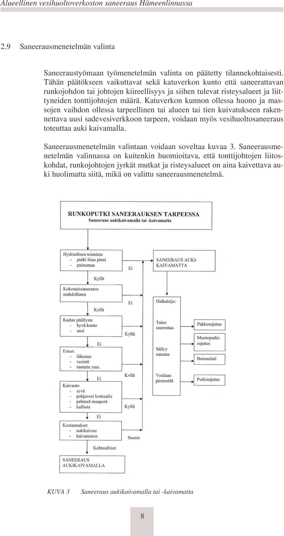 Katuverkon kunnon ollessa huono ja massojen vaihdon ollessa tarpeellinen tai alueen tai tien kuivatukseen rakennettava uusi sadevesiverkkoon tarpeen, voidaan myös vesihuoltosaneeraus toteuttaa auki