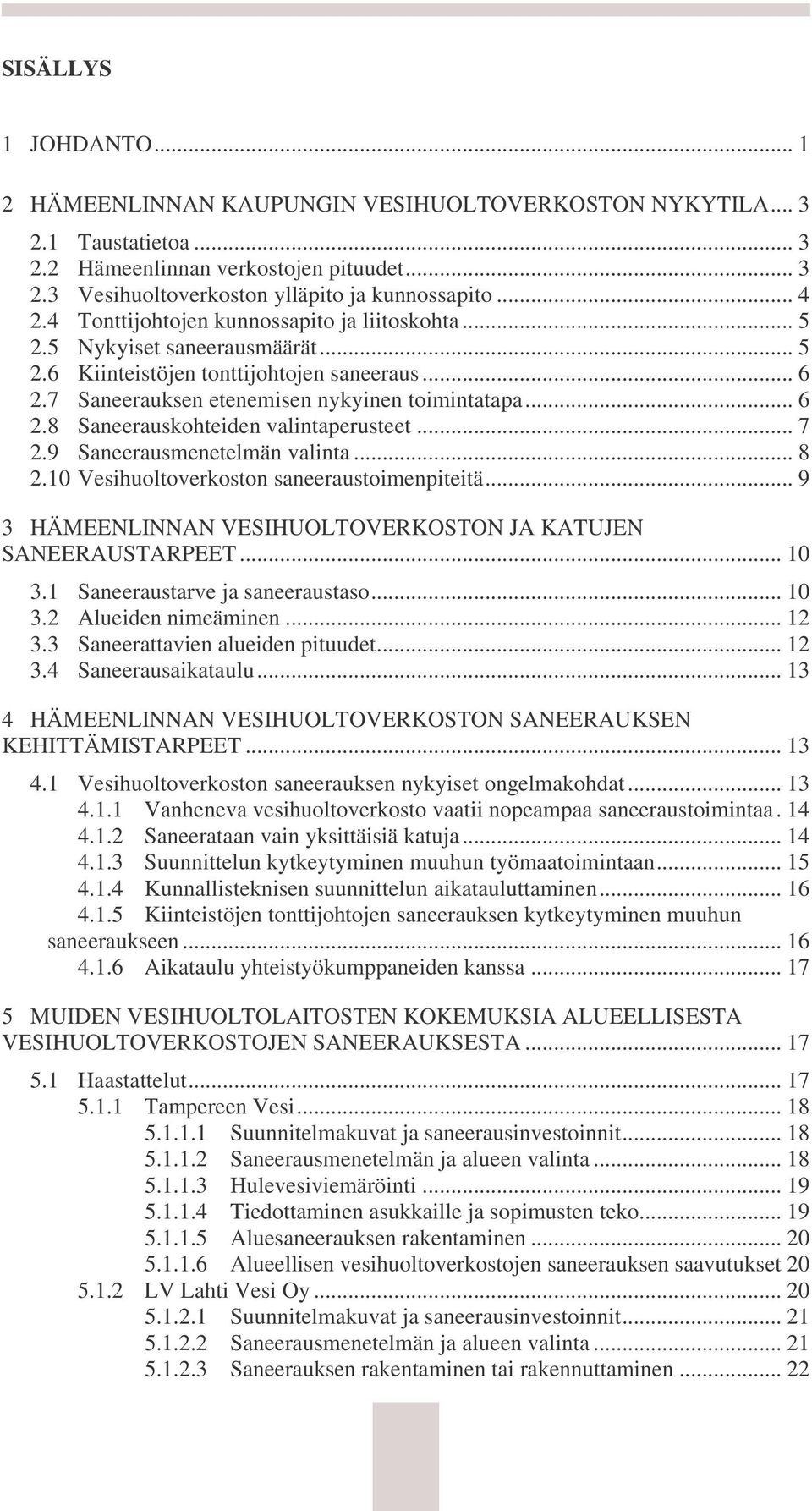 .. 7 2.9 Saneerausmenetelmän valinta... 8 2.10 Vesihuoltoverkoston saneeraustoimenpiteitä... 9 3 HÄMEENLINNAN VESIHUOLTOVERKOSTON JA KATUJEN SANEERAUSTARPEET... 10 3.1 Saneeraustarve ja saneeraustaso.