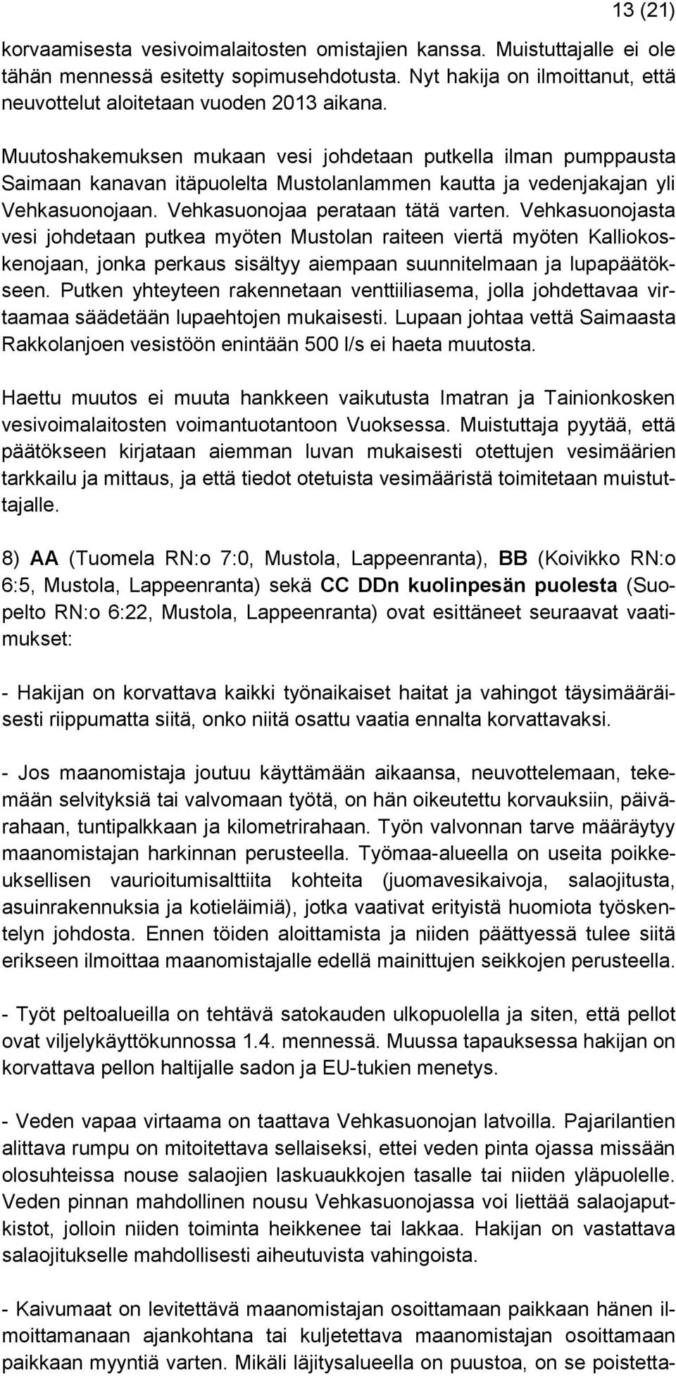 Vehkasuonojasta vesi johdetaan putkea myöten Mustolan raiteen viertä myöten Kalliokoskenojaan, jonka perkaus sisältyy aiempaan suunnitelmaan ja lupapäätökseen.