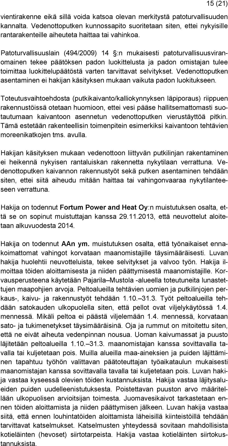 Patoturvallisuuslain (494/2009) 14 :n mukaisesti patoturvallisuusviranomainen tekee päätöksen padon luokittelusta ja padon omistajan tulee toimittaa luokittelupäätöstä varten tarvittavat selvitykset.