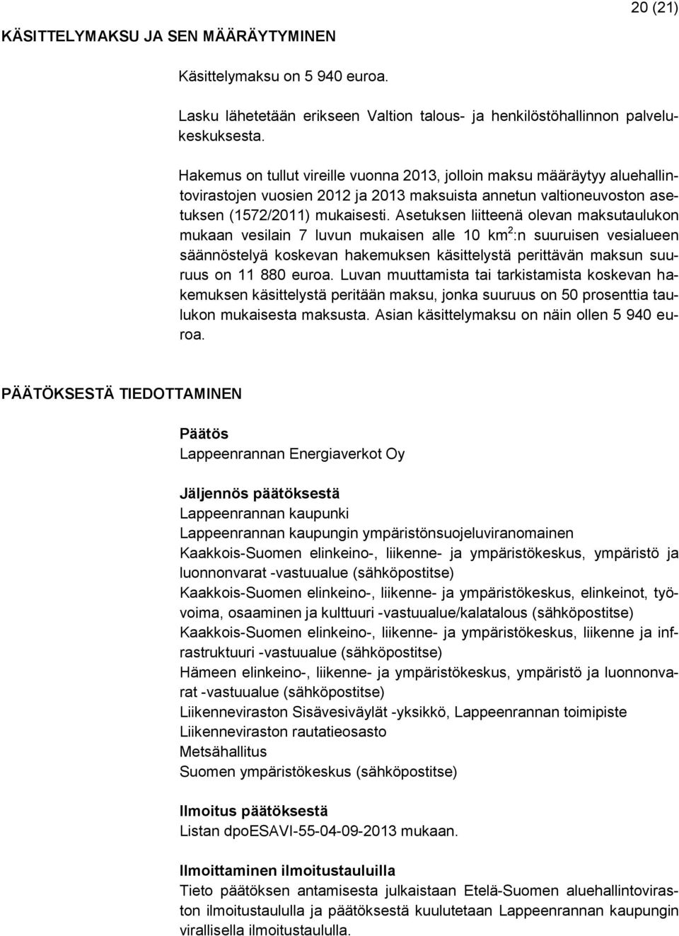 Asetuksen liitteenä olevan maksutaulukon mukaan vesilain 7 luvun mukaisen alle 10 km 2 :n suuruisen vesialueen säännöstelyä koskevan hakemuksen käsittelystä perittävän maksun suuruus on 11 880 euroa.