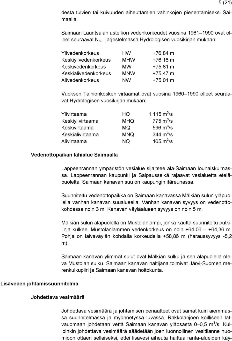 Keskivedenkorkeus MW +75,81 m Keskialivedenkorkeus MNW +75,47 m Alivedenkorkeus NW +75,01 m Vuoksen Tainionkosken virtaamat ovat vuosina 1960 1990 olleet seuraavat Hydrologisen vuosikirjan mukaan: