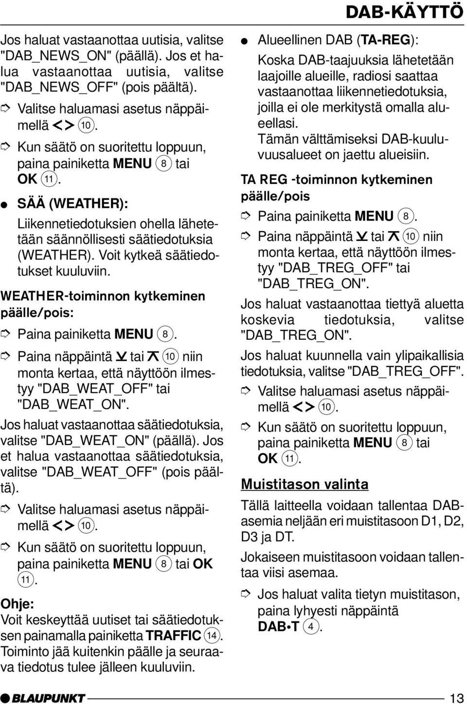 WEATHER-toiminnon kytkeminen päälle/pois: Paina painiketta MENU 8. "DAB_WEAT_OFF" tai "DAB_WEAT_ON". Jos haluat vastaanottaa säätiedotuksia, valitse "DAB_WEAT_ON" (päällä).