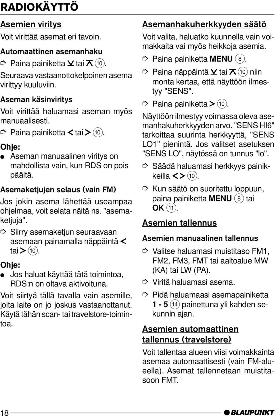 Asemaketjujen selaus (vain FM) Jos jokin asema lähettää useampaa ohjelmaa, voit selata näitä ns. "asemaketjuja". Siirry asemaketjun seuraavaan asemaan painamalla näppäintä tai :.